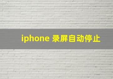 iphone 录屏自动停止